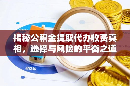 江都揭秘公积金提取代办收费真相，选择与风险的平衡之道
