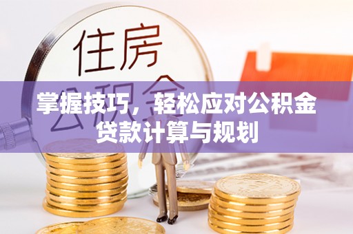 江都掌握技巧，轻松应对公积金贷款计算与规划