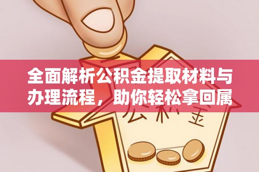 江都全面解析公积金提取材料与办理流程，助你轻松拿回属于自己的钱