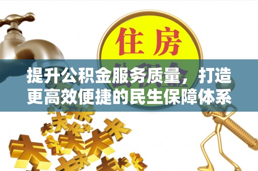 江都提升公积金服务质量，打造更高效便捷的民生保障体系