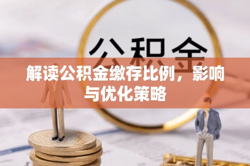江都解读公积金缴存比例，影响与优化策略