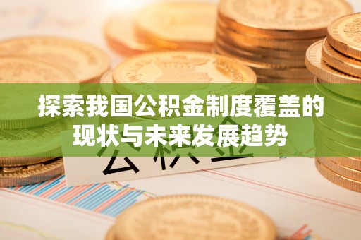 江都探索我国公积金制度覆盖的现状与未来发展趋势