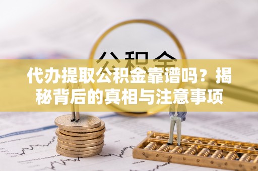 江都代办提取公积金靠谱吗？揭秘背后的真相与注意事项