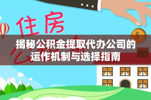 江都揭秘公积金提取代办公司的运作机制与选择指南