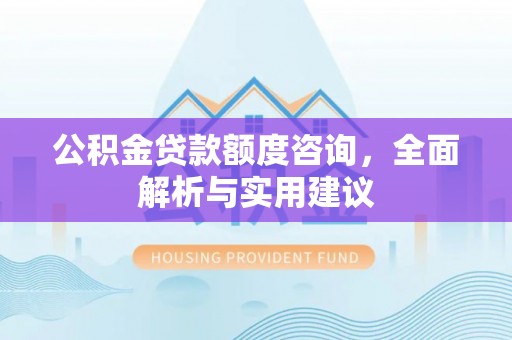 江都公积金贷款额度咨询，全面解析与实用建议