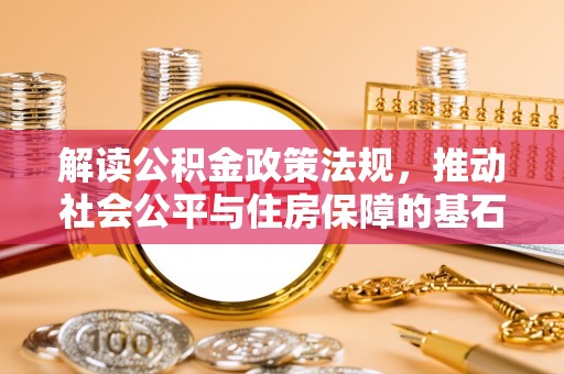 江都解读公积金政策法规，推动社会公平与住房保障的基石