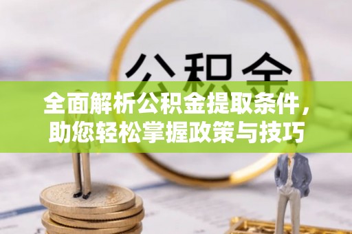 江都全面解析公积金提取条件，助您轻松掌握政策与技巧