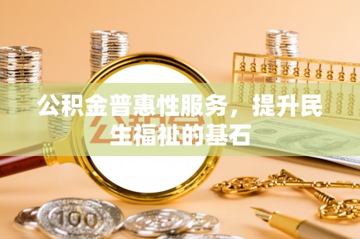 江都公积金普惠性服务，提升民生福祉的基石