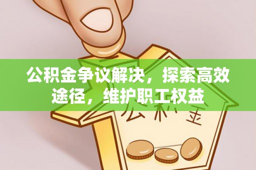 江都公积金争议解决，探索高效途径，维护职工权益