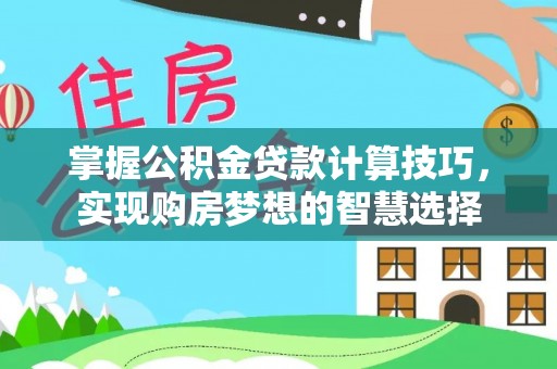 江都掌握公积金贷款计算技巧，实现购房梦想的智慧选择