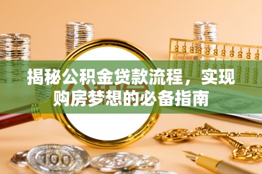 江都揭秘公积金贷款流程，实现购房梦想的必备指南
