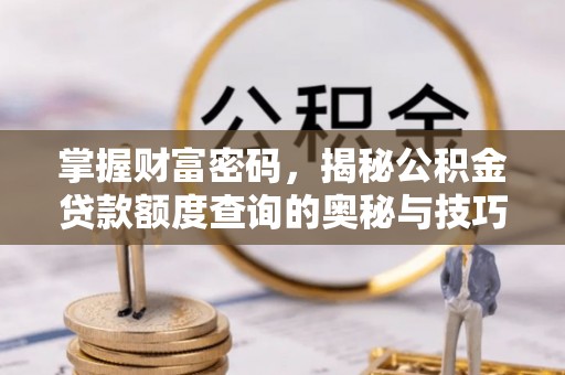 江都掌握财富密码，揭秘公积金贷款额度查询的奥秘与技巧