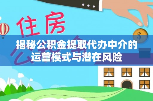江都揭秘公积金提取代办中介的运营模式与潜在风险