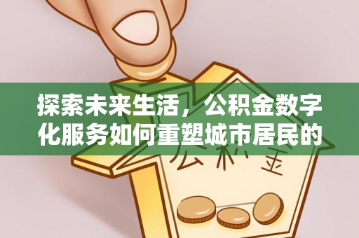 江都探索未来生活，公积金数字化服务如何重塑城市居民的便利体验