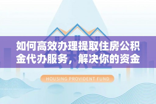 江都如何高效办理提取住房公积金代办服务，解决你的资金需求