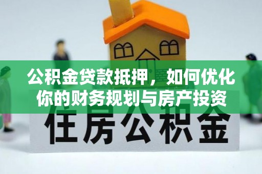 江都公积金贷款抵押，如何优化你的财务规划与房产投资