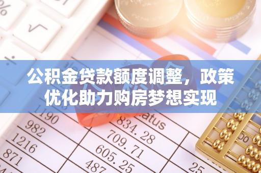 江都公积金贷款额度调整，政策优化助力购房梦想实现