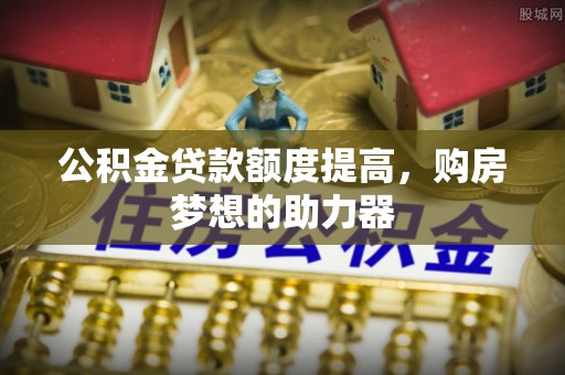 江都公积金贷款额度提高，购房梦想的助力器