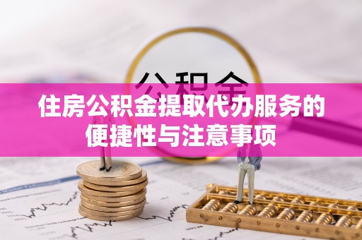 江都住房公积金提取代办服务的便捷性与注意事项