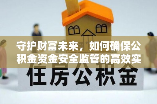 江都守护财富未来，如何确保公积金资金安全监管的高效实施