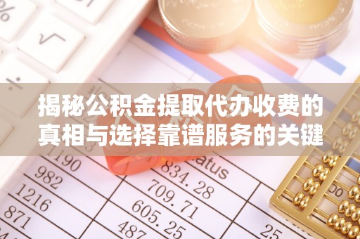 江都揭秘公积金提取代办收费的真相与选择靠谱服务的关键