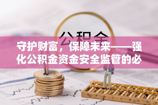 江都守护财富，保障未来——强化公积金资金安全监管的必要性