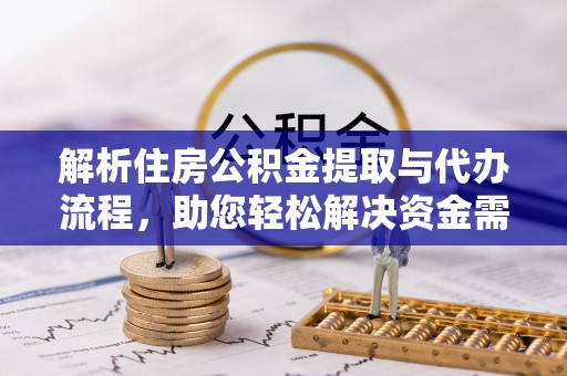 江都解析住房公积金提取与代办流程，助您轻松解决资金需求
