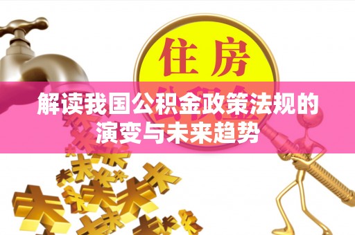 江都解读我国公积金政策法规的演变与未来趋势