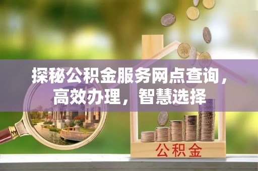 江都探秘公积金服务网点查询，高效办理，智慧选择