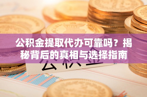 江都公积金提取代办可靠吗？揭秘背后的真相与选择指南