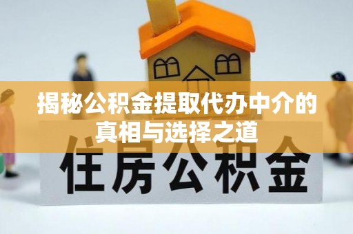 江都揭秘公积金提取代办中介的真相与选择之道