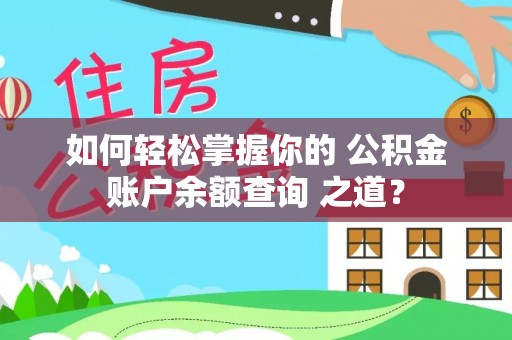 江都如何轻松掌握你的 公积金账户余额查询 之道？