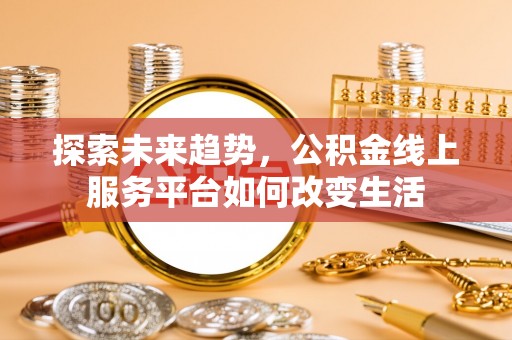 江都探索未来趋势，公积金线上服务平台如何改变生活