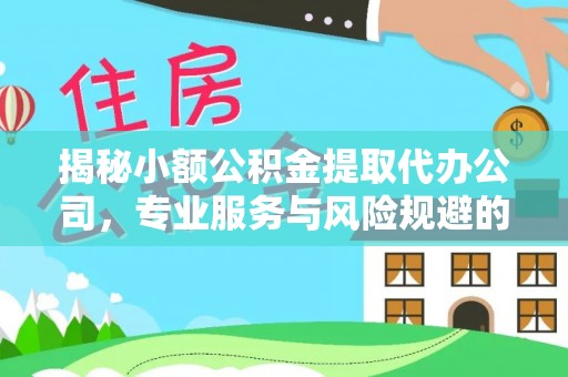 江都揭秘小额公积金提取代办公司，专业服务与风险规避的平衡艺术