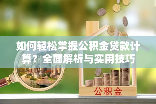 江都如何轻松掌握公积金贷款计算？全面解析与实用技巧
