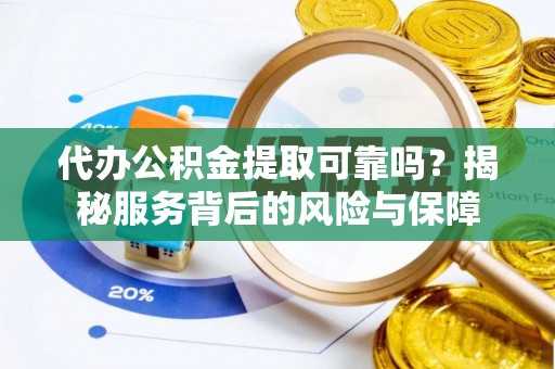 江都代办公积金提取可靠吗？揭秘服务背后的风险与保障