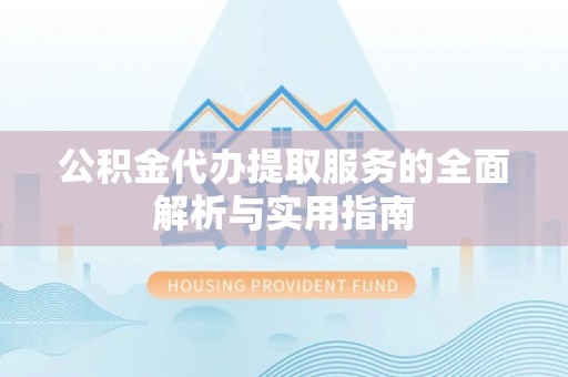 江都公积金代办提取服务的全面解析与实用指南