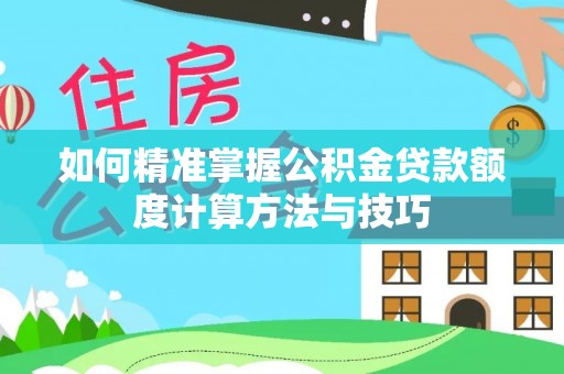 江都如何精准掌握公积金贷款额度计算方法与技巧
