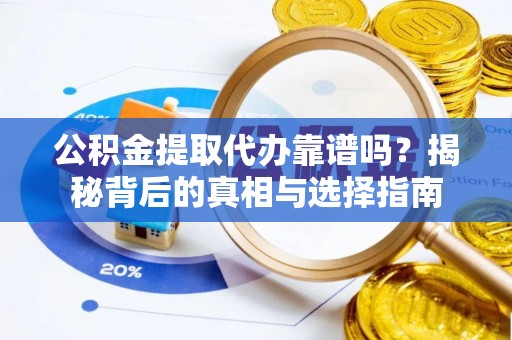 江都公积金提取代办靠谱吗？揭秘背后的真相与选择指南