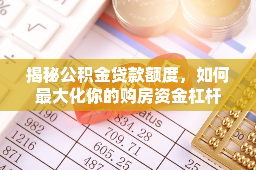江都揭秘公积金贷款额度，如何最大化你的购房资金杠杆