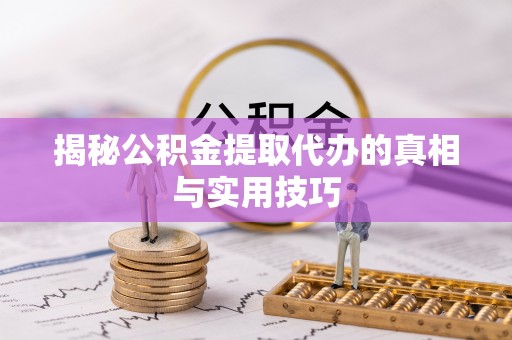 江都揭秘公积金提取代办的真相与实用技巧