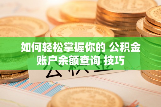 江都如何轻松掌握你的 公积金账户余额查询 技巧