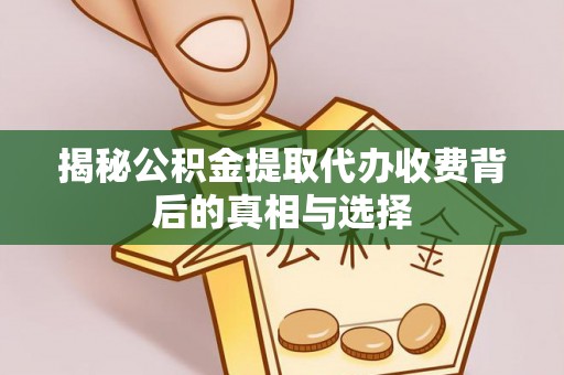 江都揭秘公积金提取代办收费背后的真相与选择