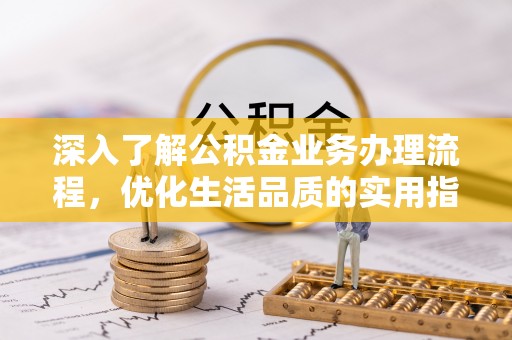 江都深入了解公积金业务办理流程，优化生活品质的实用指南