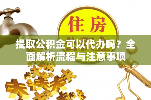 江都提取公积金可以代办吗？全面解析流程与注意事项
