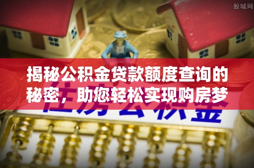 江都揭秘公积金贷款额度查询的秘密，助您轻松实现购房梦想
