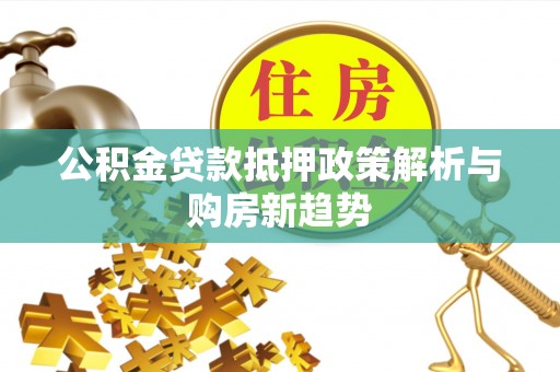 江都公积金贷款抵押政策解析与购房新趋势