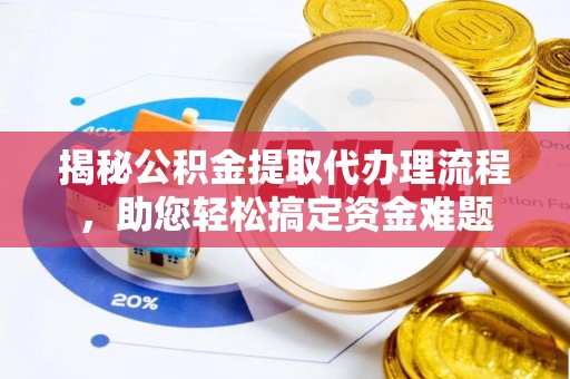 江都揭秘公积金提取代办理流程，助您轻松搞定资金难题