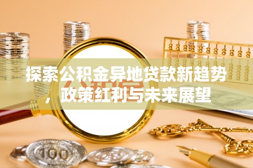 江都探索公积金异地贷款新趋势，政策红利与未来展望