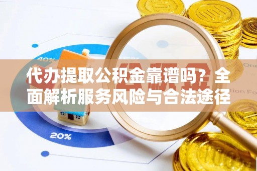 江都代办提取公积金靠谱吗？全面解析服务风险与合法途径